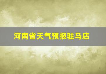 河南省天气预报驻马店