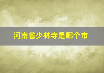 河南省少林寺是哪个市