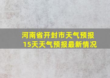 河南省开封市天气预报15天天气预报最新情况