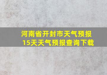 河南省开封市天气预报15天天气预报查询下载