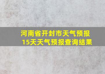 河南省开封市天气预报15天天气预报查询结果