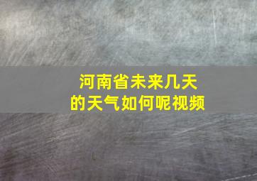 河南省未来几天的天气如何呢视频