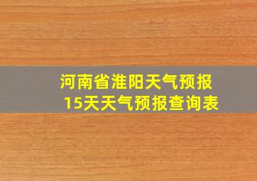 河南省淮阳天气预报15天天气预报查询表