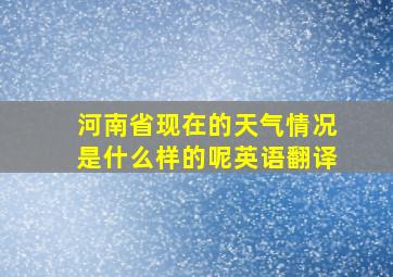 河南省现在的天气情况是什么样的呢英语翻译