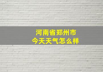 河南省郑州市今天天气怎么样