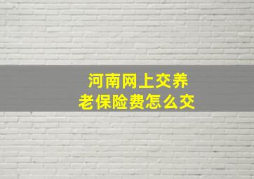 河南网上交养老保险费怎么交