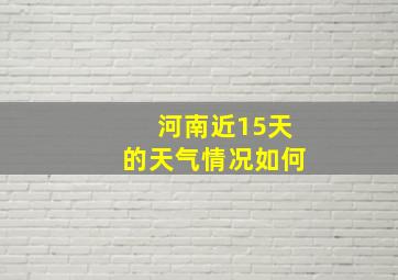 河南近15天的天气情况如何