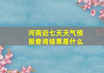 河南近七天天气预报查询结果是什么