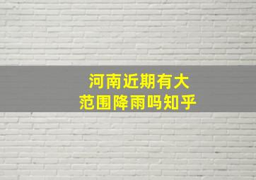 河南近期有大范围降雨吗知乎