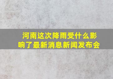 河南这次降雨受什么影响了最新消息新闻发布会