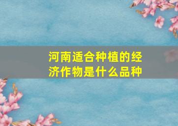 河南适合种植的经济作物是什么品种