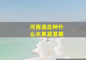 河南适应种什么水果蔬菜呢