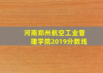 河南郑州航空工业管理学院2019分数线