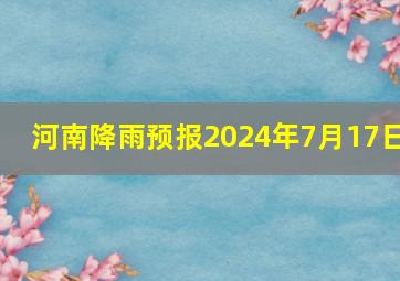 河南降雨预报2024年7月17日