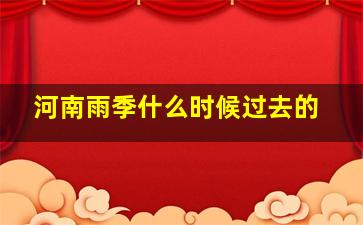 河南雨季什么时候过去的