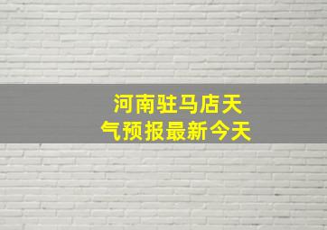 河南驻马店天气预报最新今天