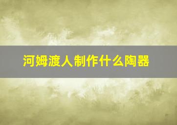 河姆渡人制作什么陶器