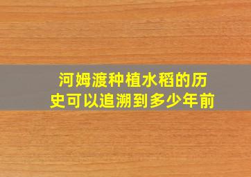 河姆渡种植水稻的历史可以追溯到多少年前