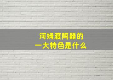 河姆渡陶器的一大特色是什么