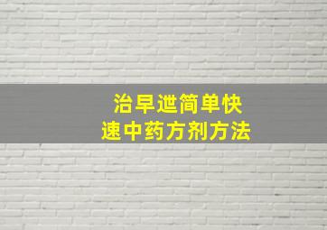 治早迣简单快速中药方剂方法