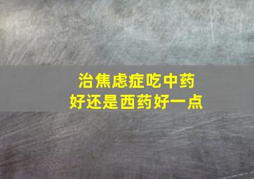 治焦虑症吃中药好还是西药好一点