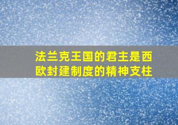 法兰克王国的君主是西欧封建制度的精神支柱