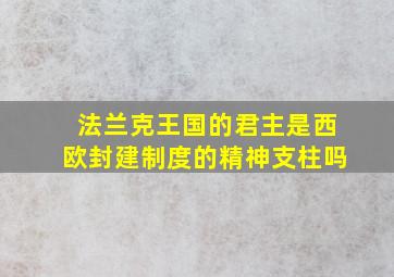 法兰克王国的君主是西欧封建制度的精神支柱吗