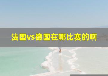 法国vs德国在哪比赛的啊