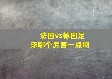 法国vs德国足球哪个厉害一点啊