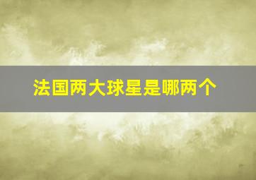 法国两大球星是哪两个