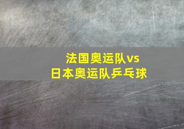 法国奥运队vs日本奥运队乒乓球