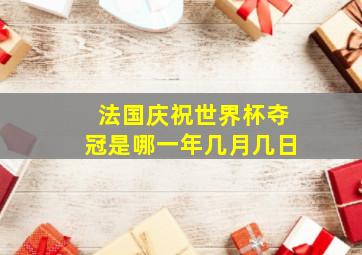 法国庆祝世界杯夺冠是哪一年几月几日