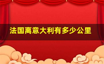 法国离意大利有多少公里