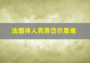 法国诗人克洛岱尔是谁