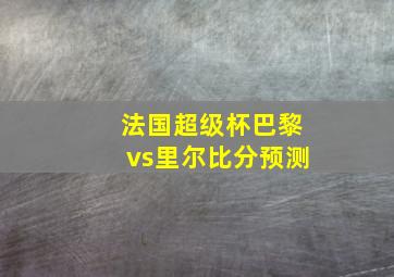 法国超级杯巴黎vs里尔比分预测