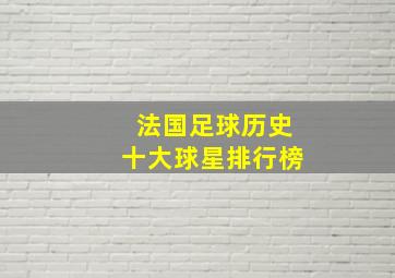 法国足球历史十大球星排行榜