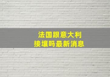 法国跟意大利接壤吗最新消息