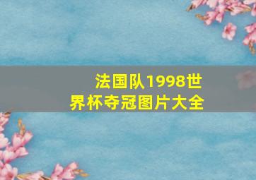 法国队1998世界杯夺冠图片大全