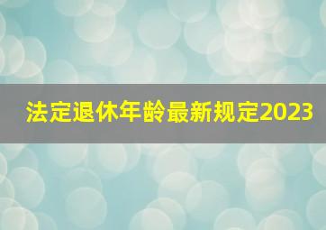 法定退休年龄最新规定2023