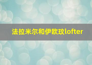 法拉米尔和伊欧玟lofter