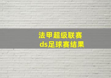 法甲超级联赛ds足球赛结果