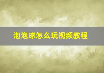 泡泡球怎么玩视频教程