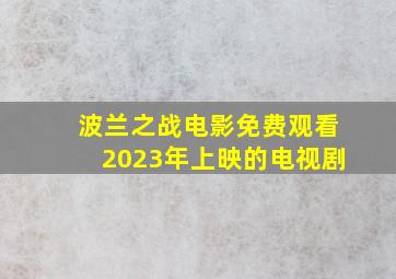 波兰之战电影免费观看2023年上映的电视剧