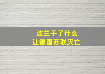 波兰干了什么让德国苏联灭亡