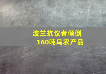 波兰抗议者倾倒160吨乌农产品