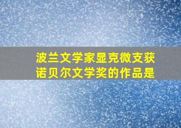 波兰文学家显克微支获诺贝尔文学奖的作品是