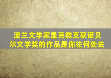 波兰文学家显克微支获诺贝尔文学奖的作品是你往何处去