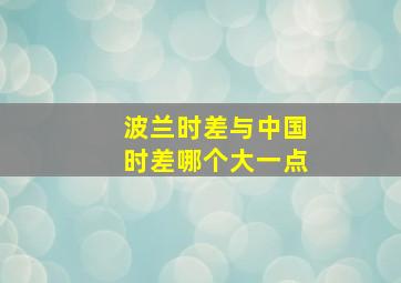 波兰时差与中国时差哪个大一点