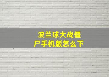 波兰球大战僵尸手机版怎么下