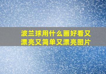 波兰球用什么画好看又漂亮又简单又漂亮图片